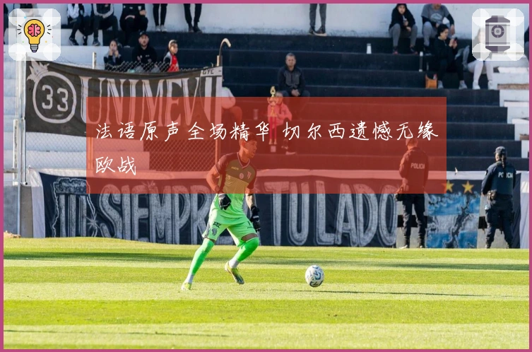 法语原声全场精华 切尔西遗憾无缘欧战